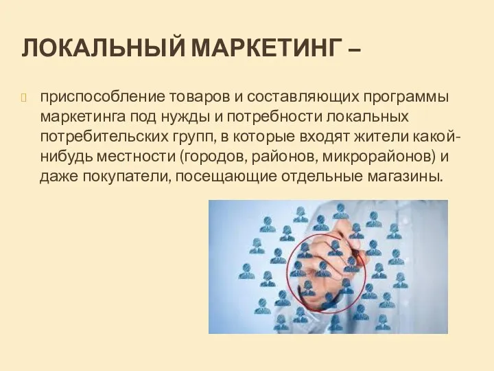 ЛОКАЛЬНЫЙ МАРКЕТИНГ – приспособление товаров и составляющих программы маркетинга под