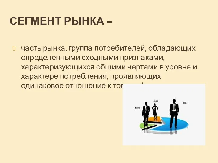 СЕГМЕНТ РЫНКА – часть рынка, группа потребителей, обладающих определенными сходными