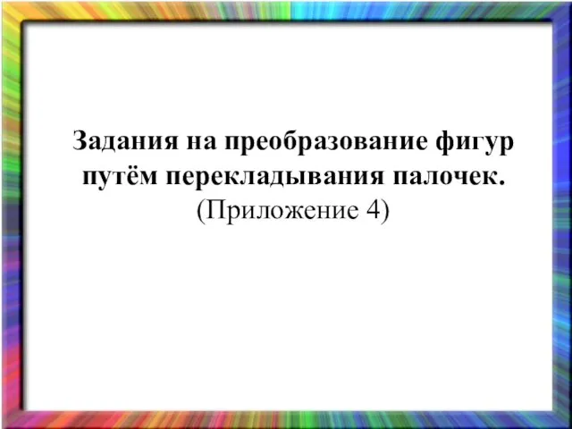 Задания на преобразование фигур путём перекладывания палочек. (Приложение 4)