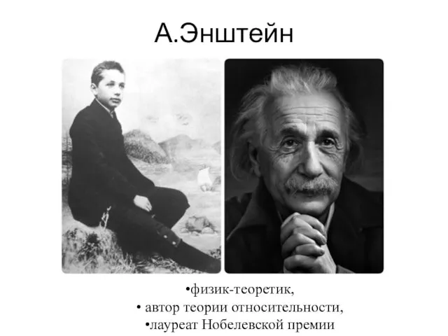 А.Энштейн физик-теоретик, автор теории относительности, лауреат Нобелевской премии