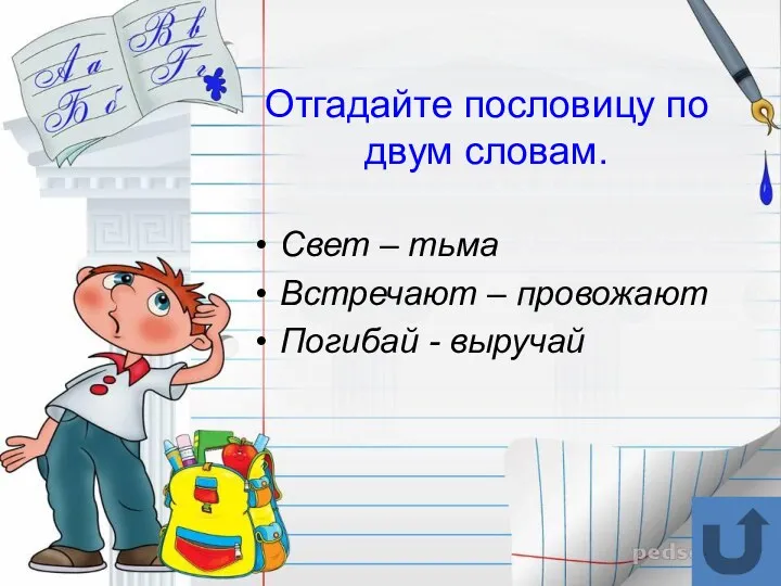 Отгадайте пословицу по двум словам. Свет – тьма Встречают – провожают Погибай - выручай