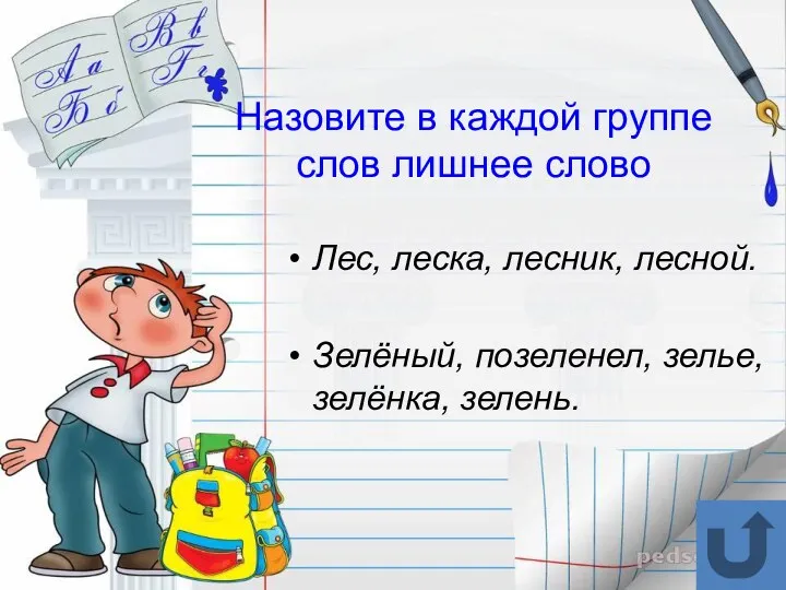 Назовите в каждой группе слов лишнее слово Лес, леска, лесник, лесной. Зелёный, позеленел, зелье, зелёнка, зелень.