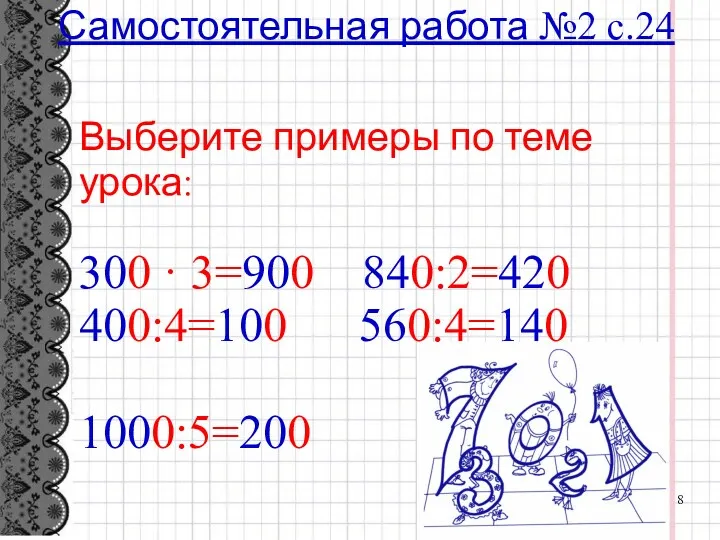 Самостоятельная работа №2 с.24 Выберите примеры по теме урока: 300 · 3=900 840:2=420 400:4=100 560:4=140 1000:5=200