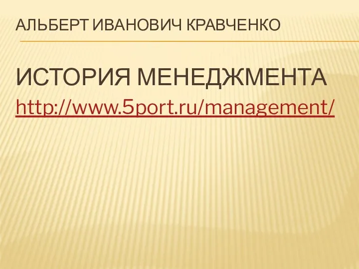 АЛЬБЕРТ ИВАНОВИЧ КРАВЧЕНКО ИСТОРИЯ МЕНЕДЖМЕНТА http://www.5port.ru/management/
