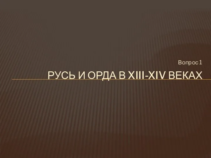 Вопрос 1 РУСЬ И ОРДА В XIII-XIV ВЕКАХ