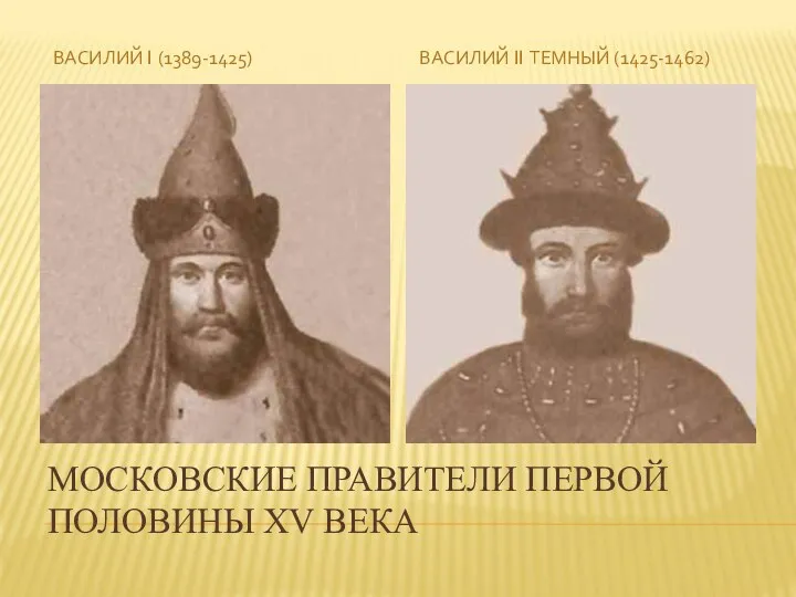 МОСКОВСКИЕ ПРАВИТЕЛИ ПЕРВОЙ ПОЛОВИНЫ XV ВЕКА ВАСИЛИЙ I (1389-1425) ВАСИЛИЙ II ТЕМНЫЙ (1425-1462)