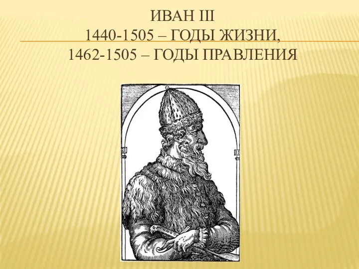 ИВАН III 1440-1505 – ГОДЫ ЖИЗНИ, 1462-1505 – ГОДЫ ПРАВЛЕНИЯ