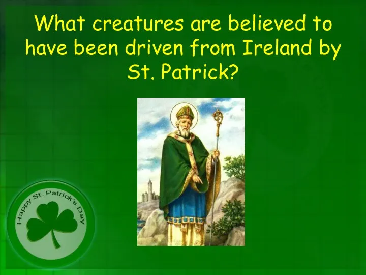 What creatures are believed to have been driven from Ireland by St. Patrick?