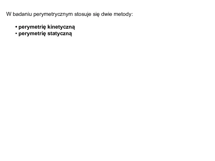 W badaniu perymetrycznym stosuje się dwie metody: perymetrię kinetyczną perymetrię statyczną