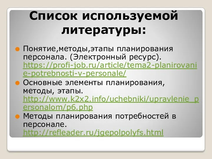 Список используемой литературы: Понятие,методы,этапы планирования персонала. (Электронный ресурс). https://profi-job.ru/article/tema2-planirovanie-potrebnosti-v-personale/ Основные