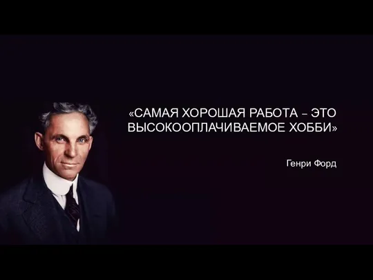 «САМАЯ ХОРОШАЯ РАБОТА – ЭТО ВЫСОКООПЛАЧИВАЕМОЕ ХОББИ» Генри Форд