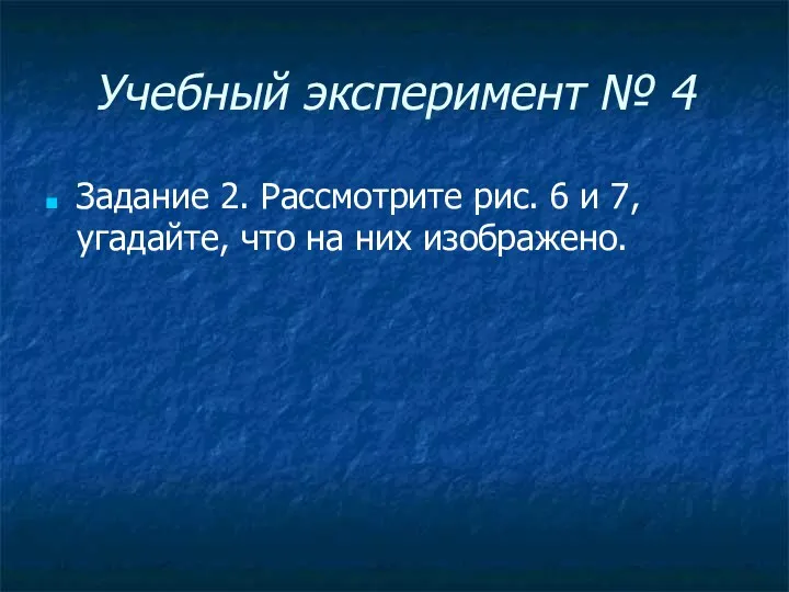 Учебный эксперимент № 4 Задание 2. Рассмотрите рис. 6 и 7, угадайте, что на них изображено.