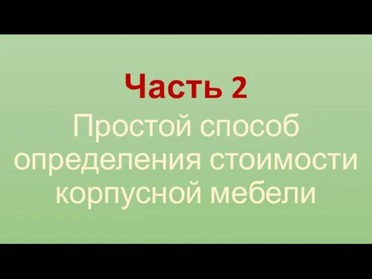 Часть 2 Простой способ определения стоимости корпусной мебели