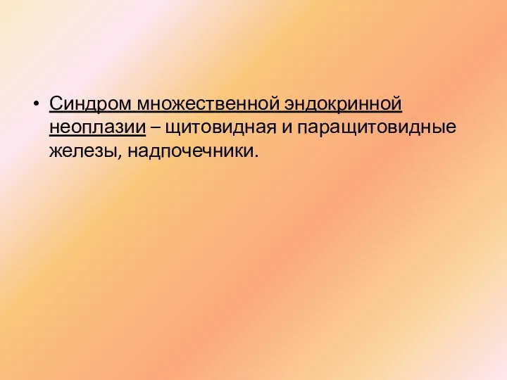 Синдром множественной эндокринной неоплазии – щитовидная и паращитовидные железы, надпочечники.