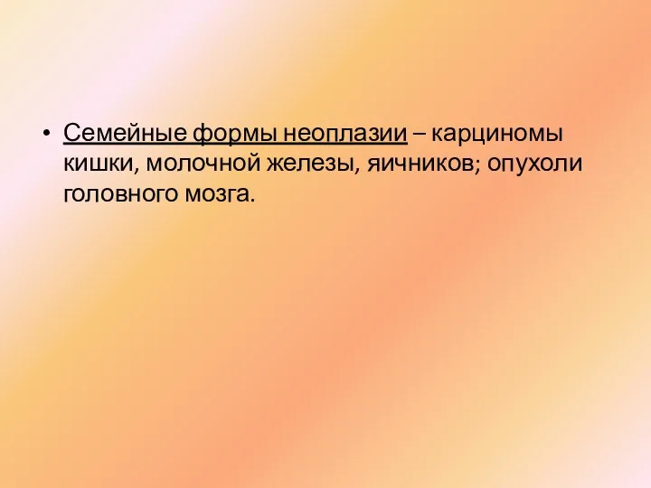 Семейные формы неоплазии – карциномы кишки, молочной железы, яичников; опухоли головного мозга.