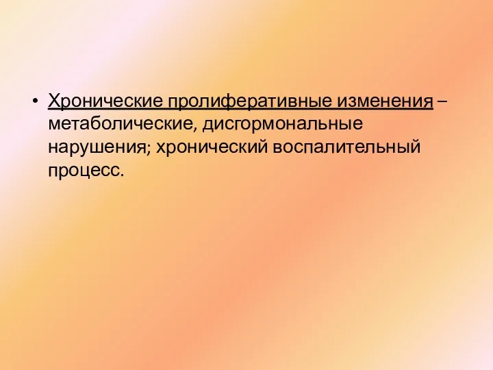 Хронические пролиферативные изменения – метаболические, дисгормональные нарушения; хронический воспалительный процесс.