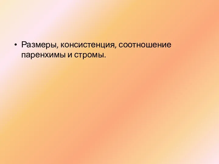 Размеры, консистенция, соотношение паренхимы и стромы.