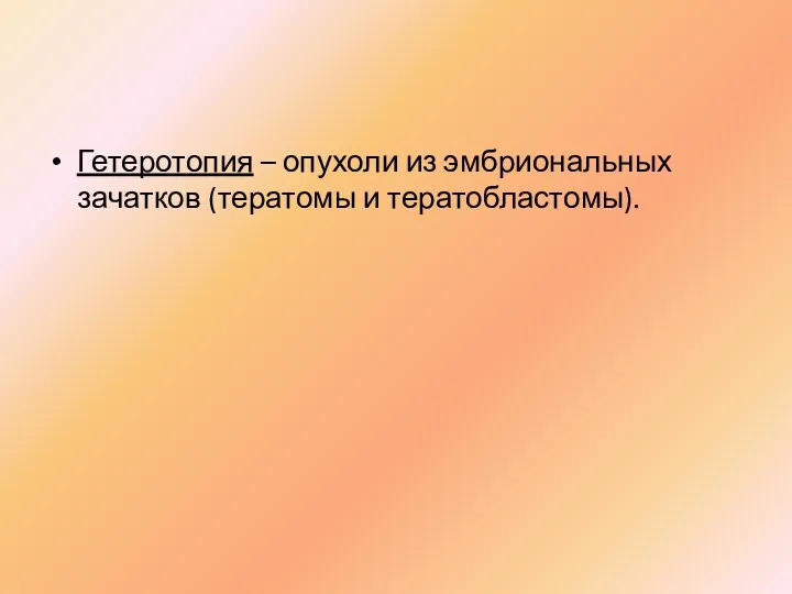 Гетеротопия – опухоли из эмбриональных зачатков (тератомы и тератобластомы).