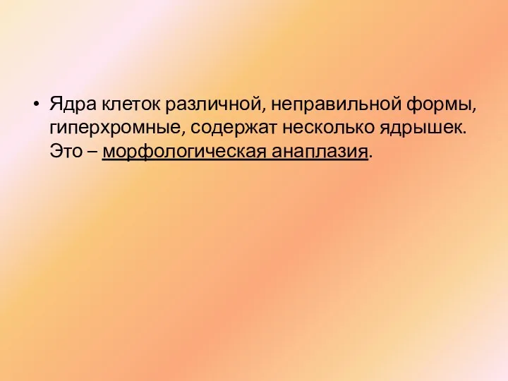 Ядра клеток различной, неправильной формы, гиперхромные, содержат несколько ядрышек. Это – морфологическая анаплазия.