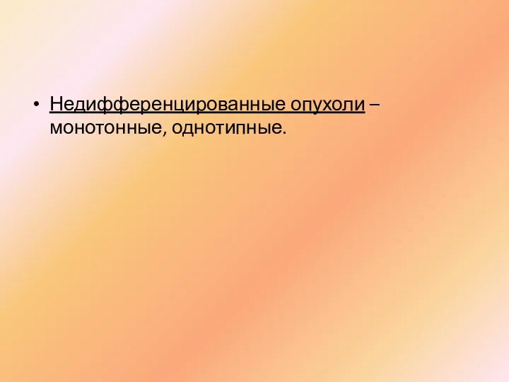 Недифференцированные опухоли – монотонные, однотипные.