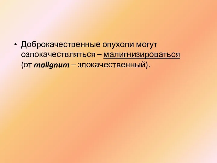 Доброкачественные опухоли могут озлокачествляться – малигнизироваться (от malignum – злокачественный).