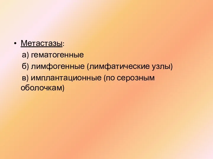 Метастазы: а) гематогенные б) лимфогенные (лимфатические узлы) в) имплантационные (по серозным оболочкам)