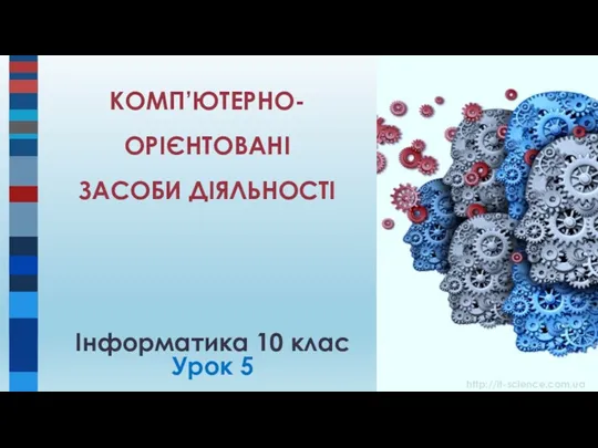 Інформатика 10 клас Урок 5 КОМП’ЮТЕРНО-ОРІЄНТОВАНІ ЗАСОБИ ДІЯЛЬНОСТІ http://it-science.com.ua