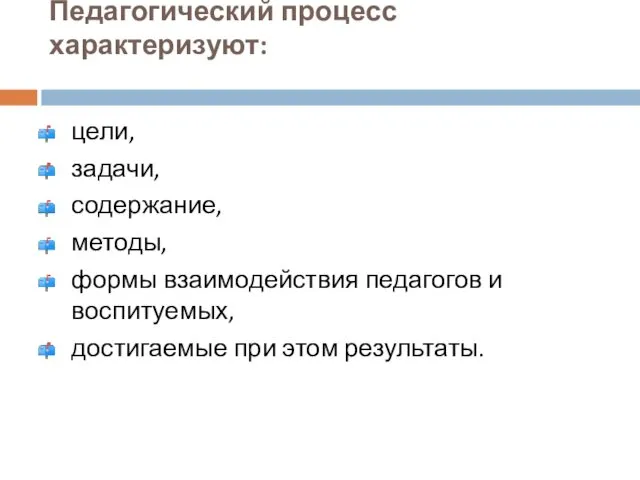 Педагогический процесс характеризуют: цели, задачи, содержание, методы, формы взаимодействия педагогов и воспитуемых, достигаемые при этом результаты.