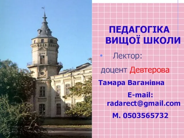 ПЕДАГОГІКА ВИЩОЇ ШКОЛИ Лектор: доцент Девтерова Тамара Ваганівна E-mail: radarect@gmail.com М. 0503565732