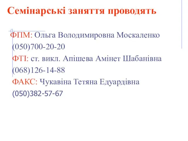 Семінарські заняття проводять ФПМ: Ольга Володимировна Москаленко (050)700-20-20 ФТІ: ст.