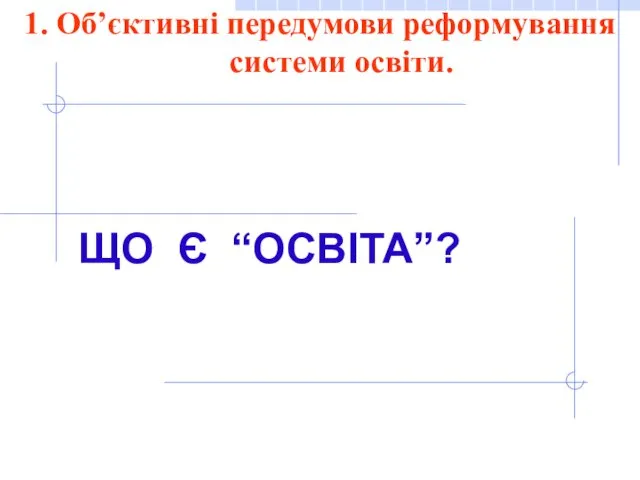 1. 1. Об’єктивні передумови реформування системи освіти. ЩО Є “ОСВІТА”?