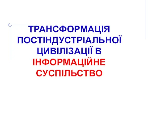 ТРАНСФОРМАЦІЯ ПОСТІНДУСТРІАЛЬНОЇ ЦИВІЛІЗАЦІЇ В ІНФОРМАЦІЙНЕ СУСПІЛЬСТВО