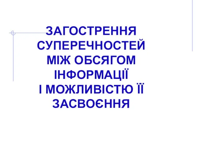 ЗАГОСТРЕННЯ СУПЕРЕЧНОСТЕЙ МІЖ ОБСЯГОМ ІНФОРМАЦІЇ І МОЖЛИВІСТЮ ЇЇ ЗАСВОЄННЯ