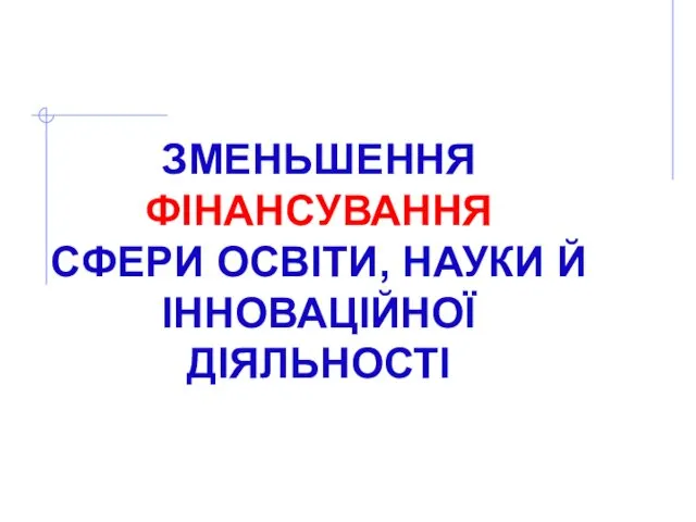 ЗМЕНЬШЕННЯ ФІНАНСУВАННЯ СФЕРИ ОСВІТИ, НАУКИ Й ІННОВАЦІЙНОЇ ДІЯЛЬНОСТІ