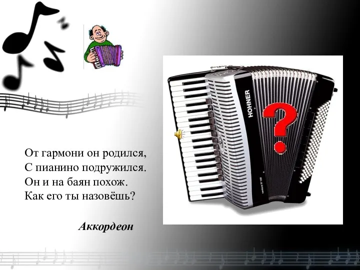 От гармони он родился, С пианино подружился. Он и на