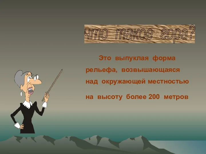 что такое гора? на высоту более 200 метров Это выпуклая форма рельефа, возвышающаяся над окружающей местностью