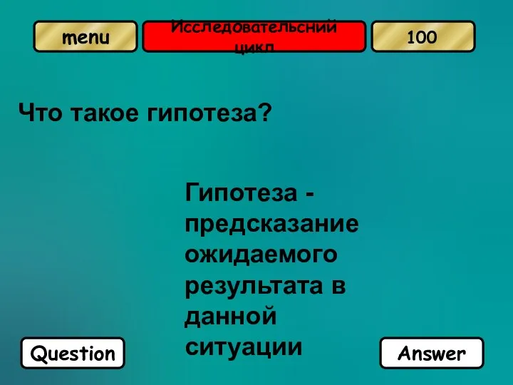 Исследовательсний цикл Что такое гипотеза? Гипотеза - предсказание ожидаемого результата в данной ситуации Question Answer 100