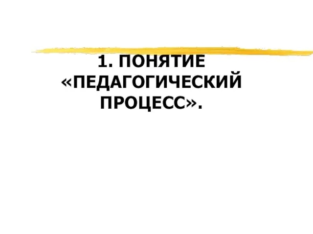 1. ПОНЯТИЕ «ПЕДАГОГИЧЕСКИЙ ПРОЦЕСС».