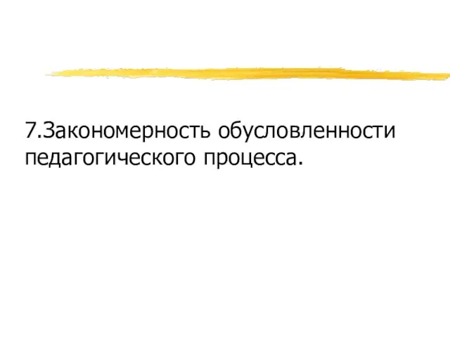 7.Закономерность обусловленности педагогического процесса.