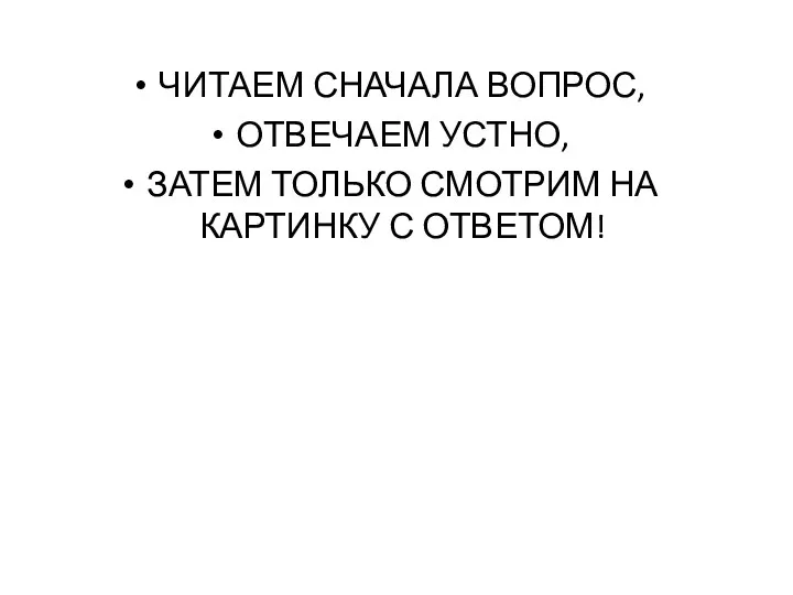 ЧИТАЕМ СНАЧАЛА ВОПРОС, ОТВЕЧАЕМ УСТНО, ЗАТЕМ ТОЛЬКО СМОТРИМ НА КАРТИНКУ С ОТВЕТОМ!