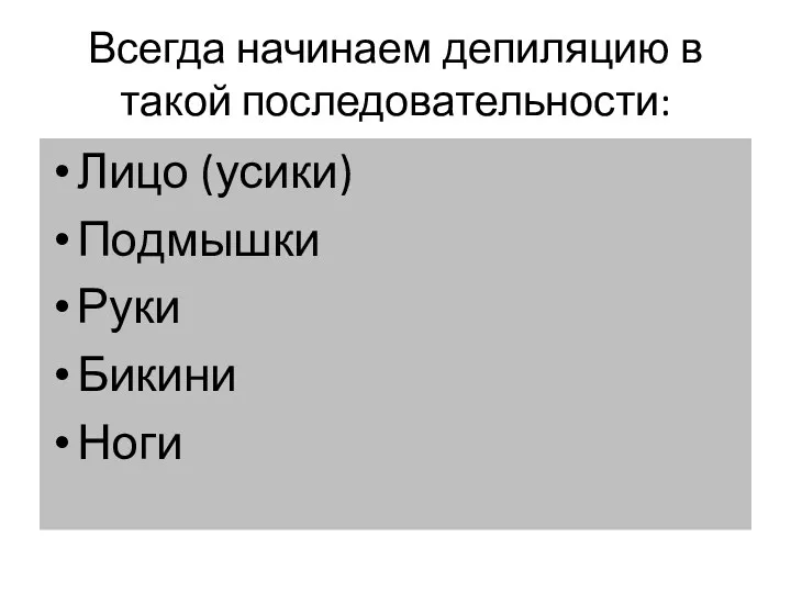 Всегда начинаем депиляцию в такой последовательности: Лицо (усики) Подмышки Руки Бикини Ноги