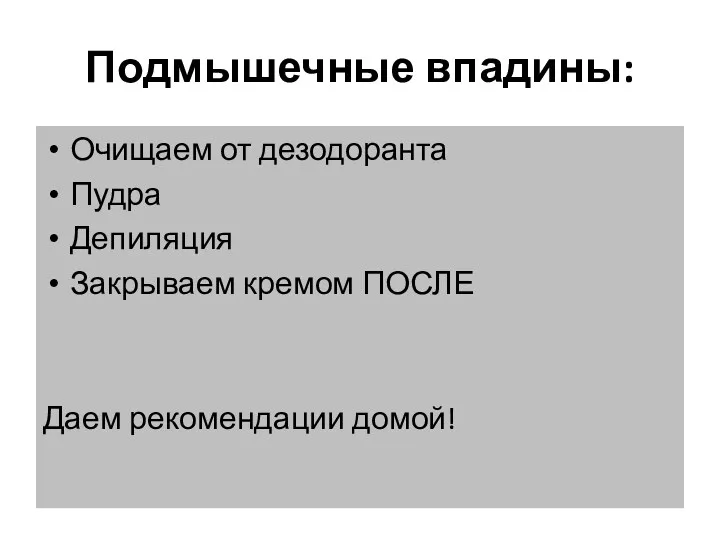 Подмышечные впадины: Очищаем от дезодоранта Пудра Депиляция Закрываем кремом ПОСЛЕ Даем рекомендации домой!