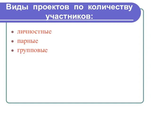 Виды проектов по количеству участников: личностные парные групповые