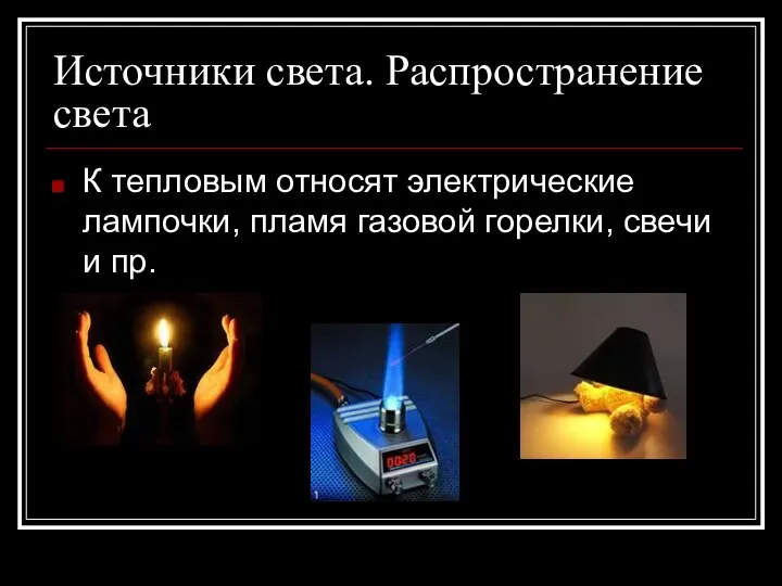 Источники света. Распространение света К тепловым относят электрические лампочки, пламя газовой горелки, свечи и пр.