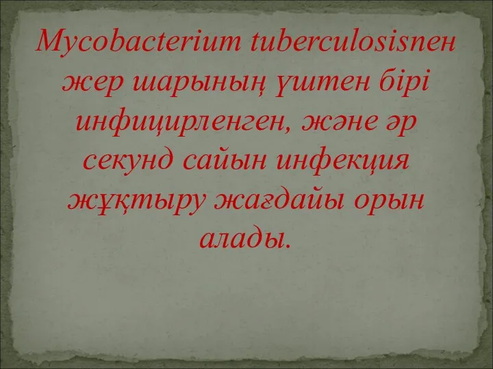 Mycobacterium tuberculosisпен жер шарының үштен бірі инфицирленген, және әр секунд сайын инфекция жұқтыру жағдайы орын алады.