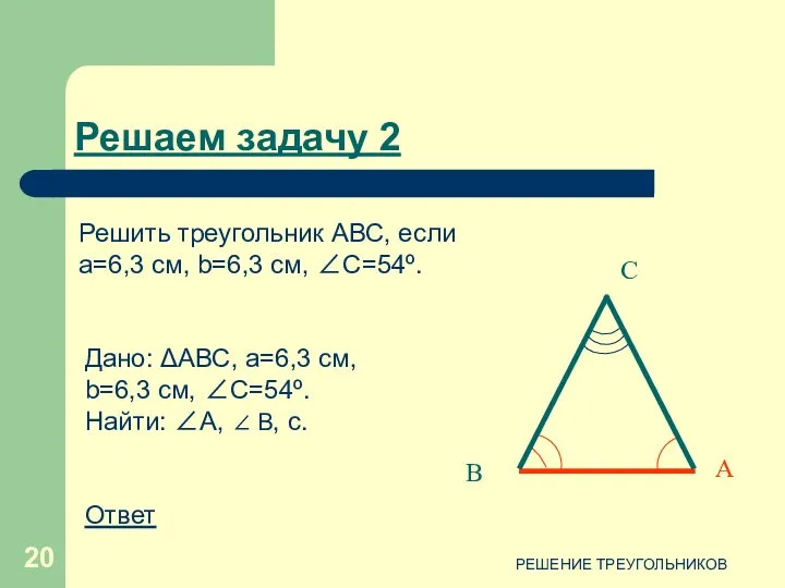 РЕШЕНИЕ ТРЕУГОЛЬНИКОВ С В А Дано: ΔАВС, a=6,3 см, b=6,3