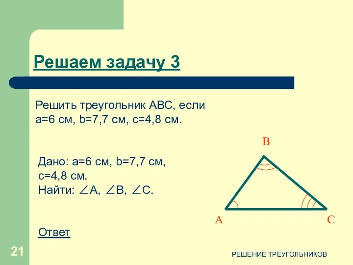 РЕШЕНИЕ ТРЕУГОЛЬНИКОВ Дано: a=6 см, b=7,7 см, c=4,8 см. Найти: