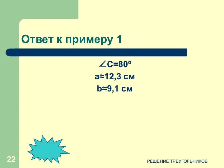 РЕШЕНИЕ ТРЕУГОЛЬНИКОВ Ответ к примеру 1 ∠C=80º a≈12,3 см b≈9,1 см