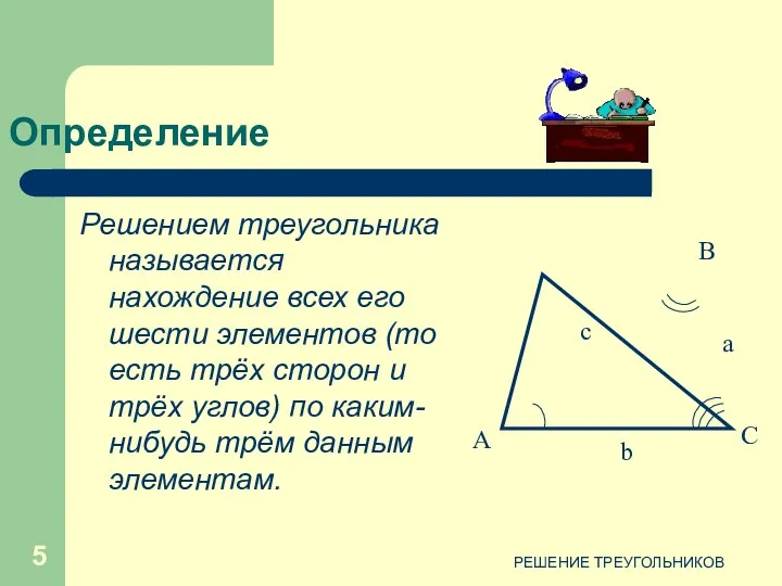 РЕШЕНИЕ ТРЕУГОЛЬНИКОВ Определение Решением треугольника называется нахождение всех его шести