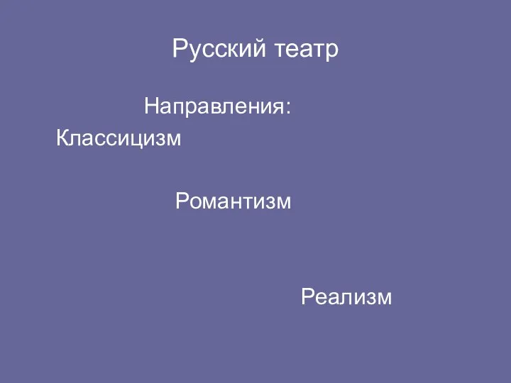 Русский театр Направления: Классицизм Романтизм Реализм